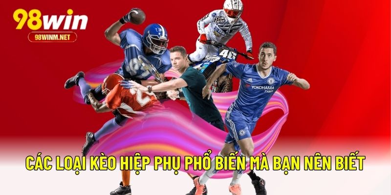 Kèo Hiệp Phụ - Bỏ Túi Bí Kíp Cá Độ Ăn Sạch Tiền Từ 98WIN 2 Các loại kèo hiệp phụ phổ biến mà bạn nên biết