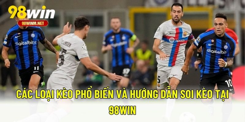 Hướng Dẫn Soi Kèo Tại 98WIN Dễ Hiểu Cho Người Mới Bắt Đầu 2 Các loại kèo phổ biến và hướng dẫn soi kèo tại 98WIN