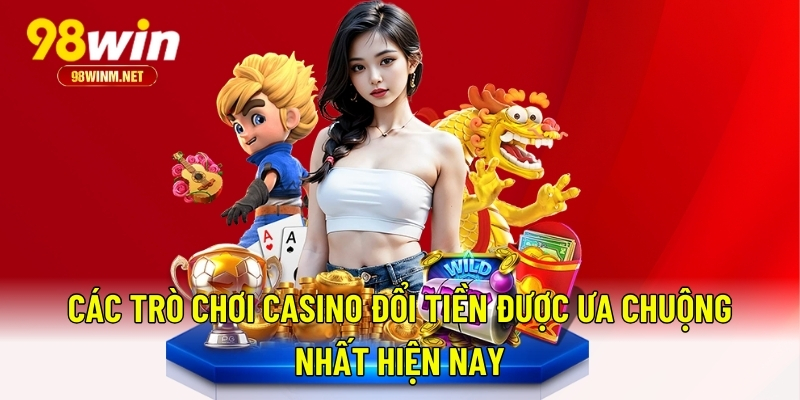 Chơi Casino Đổi Tiền - Hướng Dẫn Từ A-Z Cho Người Mới 2025 2 Các trò chơi casino đổi tiền được ưa chuộng nhất hiện nay