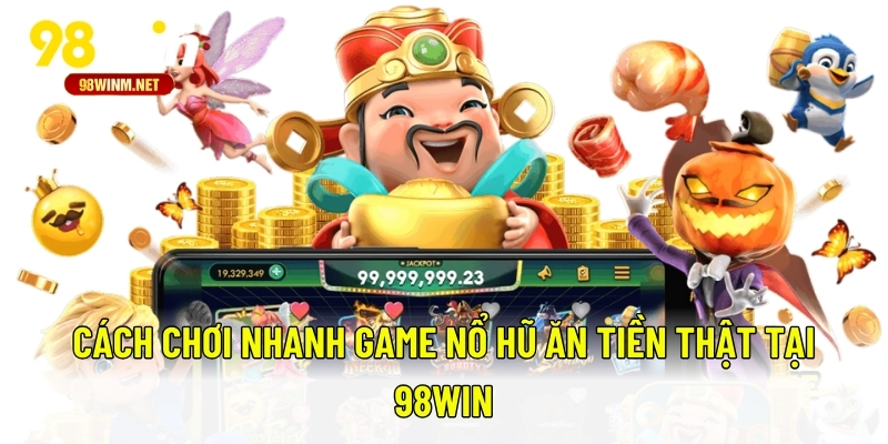 Nổ Hũ Ăn Tiền Thật 98WIN - Bí Quyết Chơi Và Lưu Ý Quan Trọng 2 Cách chơi nhanh game nổ hũ ăn tiền thật tại 98WIN