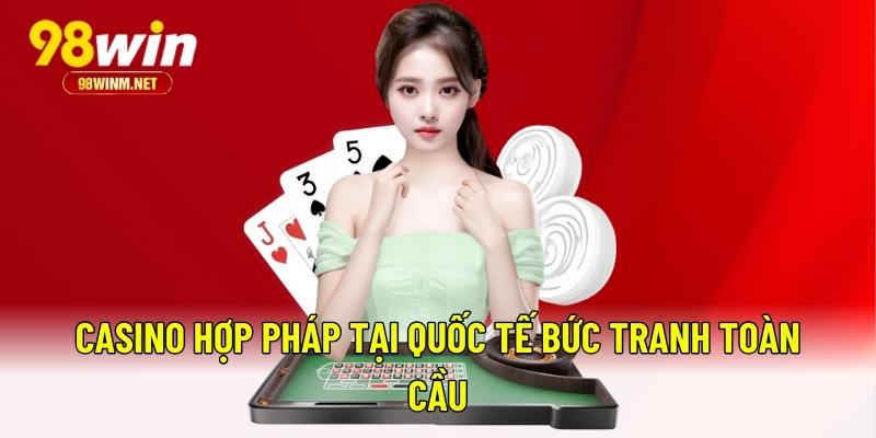 Casino Hợp Pháp Là Gì? Cập Nhật Mới Từ Chuyên Gia Tại 98WIN 2 Casino hợp pháp tại quốc tế bức tranh toàn cầu