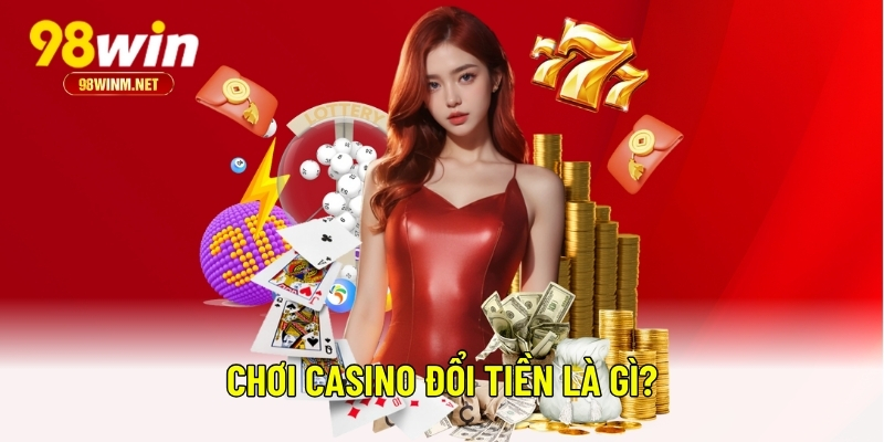 Chơi Casino Đổi Tiền - Hướng Dẫn Từ A-Z Cho Người Mới 2025 1 Chơi Casino đổi tiền là gì?