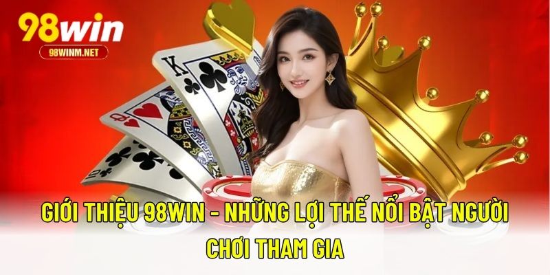 Giới Thiệu 98WIN 3 Giới thiệu 98WIN - Những lợi thế nổi bật người chơi tham gia