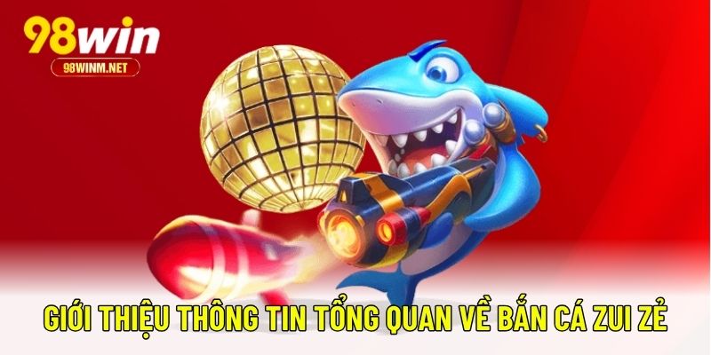 Bắn Cá Zui Zẻ – Game Săn Thưởng Bắn Cá Đỉnh Cao Tại 98WIN 1 Giới thiệu thông tin tổng quan về bắn cá Zui Zẻ