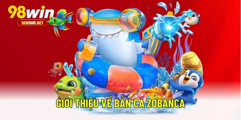 Bắn Cá Zobanca - Bí Kíp Săn Cá Hiệu Quả Cho Ngư Thủ 98WIN 1 Giới thiệu về bắn cá Zobanca