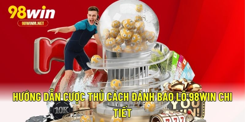 Hướng Dẫn Chơi Bao Lô 98WIN: Bí Quyết Tăng Cơ Hội Thắng Lớn 3 Hướng dẫn cược thủ cách đánh bao lô 98WIN chi tiết
