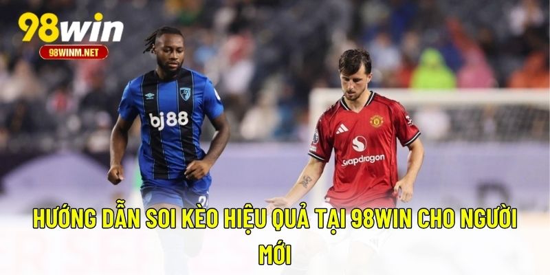 Hướng Dẫn Soi Kèo Tại 98WIN Dễ Hiểu Cho Người Mới Bắt Đầu 3 Hướng dẫn soi kèo hiệu quả tại 98WIN cho người mới