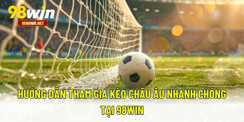 Kèo Châu Âu - Kinh Nghiệm Và Cách Chơi Kèo Chính Xác Nhất 2 Hướng dẫn tham gia kèo châu Âu nhanh chóng tại 98WIN