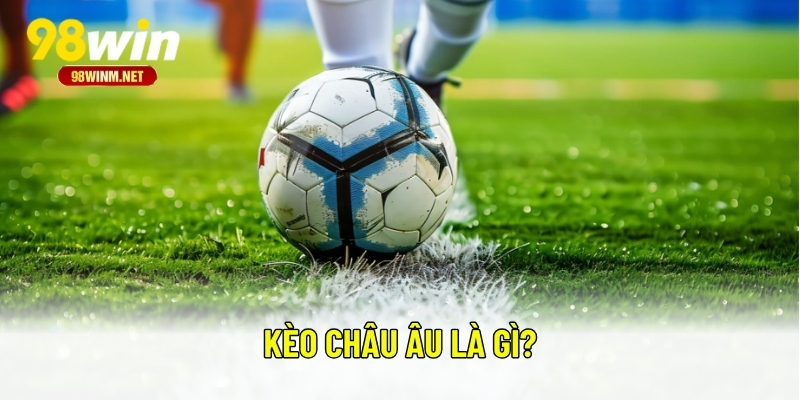 Kèo Châu Âu - Kinh Nghiệm Và Cách Chơi Kèo Chính Xác Nhất 1 Kèo châu Âu là gì?