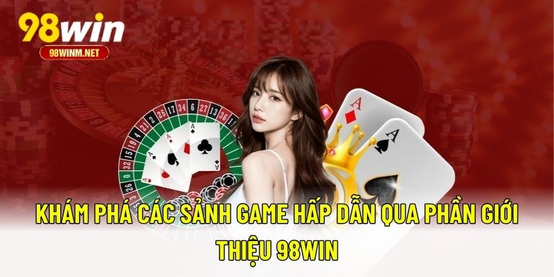 Giới Thiệu 98WIN 4 Khám phá các sảnh game hấp dẫn qua phần giới thiệu 98WIN