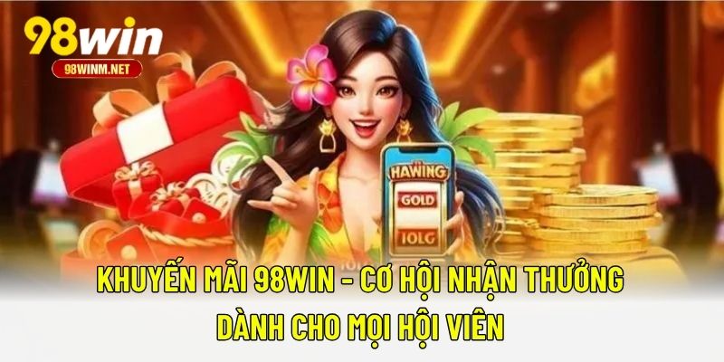 Khuyến Mãi 98WIN 1 Khuyến Mãi 98WIN - Cơ Hội Nhận Thưởng Dành Cho Mọi Hội Viên