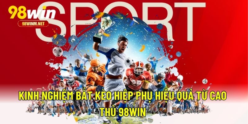 Kèo Hiệp Phụ - Bỏ Túi Bí Kíp Cá Độ Ăn Sạch Tiền Từ 98WIN 3 Kinh nghiệm bắt kèo hiệp phụ hiệu quả từ cao thủ 98WIN