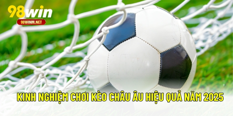 Kèo Châu Âu - Kinh Nghiệm Và Cách Chơi Kèo Chính Xác Nhất 3 Kinh nghiệm chơi kèo châu Âu hiệu quả năm 2025