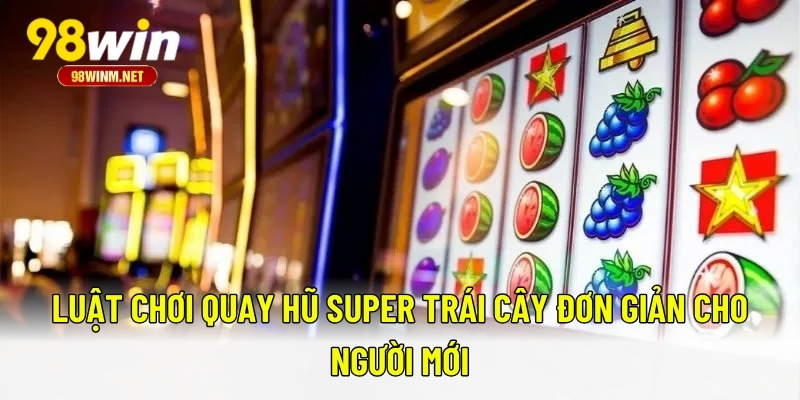 Super Trái Cây - Cách Chơi Và Mẹo Thắng Lớn Ngay Lần Đầu 2 Luật chơi quay hũ super trái cây đơn giản cho người mới