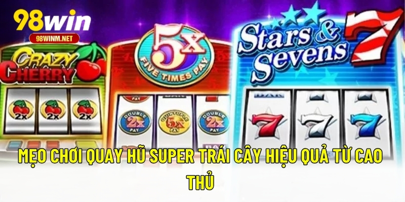Super Trái Cây - Cách Chơi Và Mẹo Thắng Lớn Ngay Lần Đầu 3 Mẹo chơi quay hũ super trái cây hiệu quả từ cao thủ