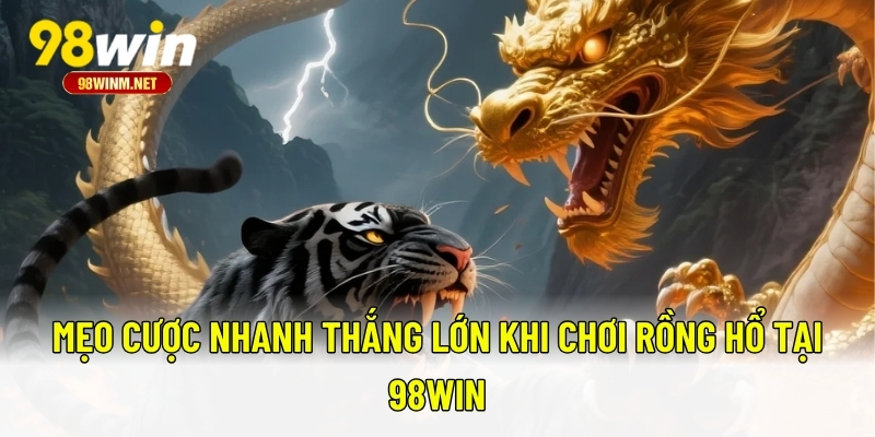 Rồng Hổ - Trò Chơi Cược Nhanh Chóng, Thắng Lớn Bất Ngờ 3 Mẹo cược nhanh thắng lớn khi chơi Rồng Hổ tại 98WIN