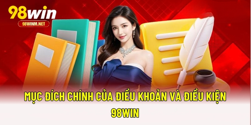 Điều Khoản Và Điều Kiện 98WIN 2 Mục đích chính của điều khoản và điều kiện 98WIN