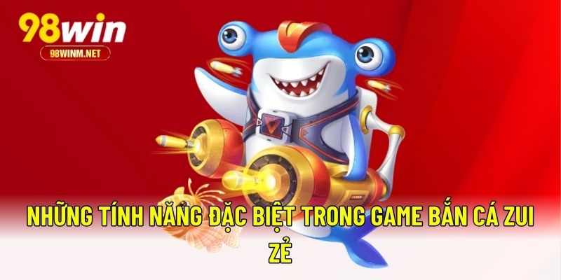 Bắn Cá Zui Zẻ – Game Săn Thưởng Bắn Cá Đỉnh Cao Tại 98WIN 2 Những tính năng đặc biệt trong game bắn cá Zui Zẻ