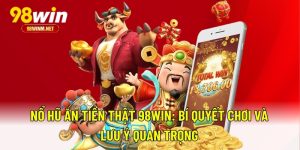 Nổ Hũ Ăn Tiền Thật 98WIN - Bí Quyết Chơi Và Lưu Ý Quan Trọng 9 Nổ Hũ Ăn Tiền Thật 98WIN - Bí Quyết Chơi Và Lưu Ý Quan Trọng
