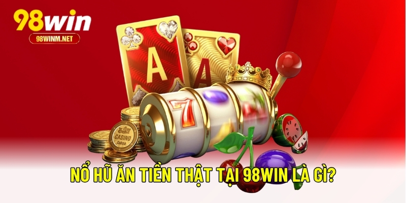 Nổ Hũ Ăn Tiền Thật 98WIN - Bí Quyết Chơi Và Lưu Ý Quan Trọng 1 Nổ hũ ăn tiền thật tại 98WIN là gì?