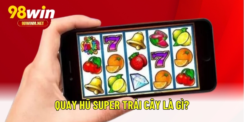 Super Trái Cây - Cách Chơi Và Mẹo Thắng Lớn Ngay Lần Đầu 1 Quay hũ super trái cây là gì?