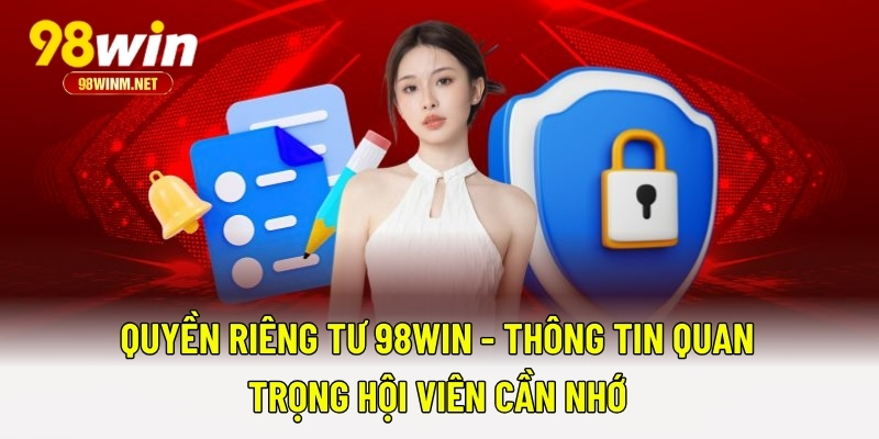 Quyền Riêng Tư 98WIN 1 Quyền Riêng Tư 98WIN - Thông Tin Quan Trọng Hội Viên Cần Nhớ