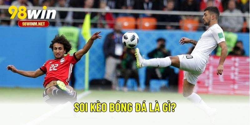 Hướng Dẫn Soi Kèo Tại 98WIN Dễ Hiểu Cho Người Mới Bắt Đầu 1 Soi kèo bóng đá là gì?