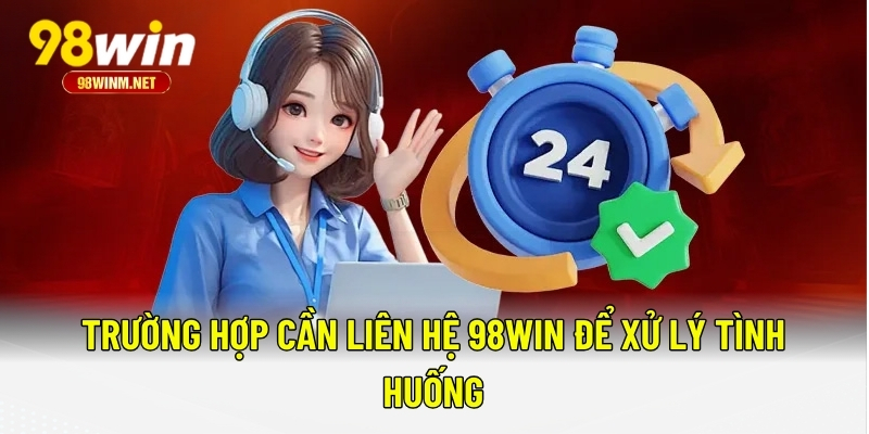 Liên Hệ 98WIN 2 Trường hợp cần liên hệ 98WIN để xử lý tình huống