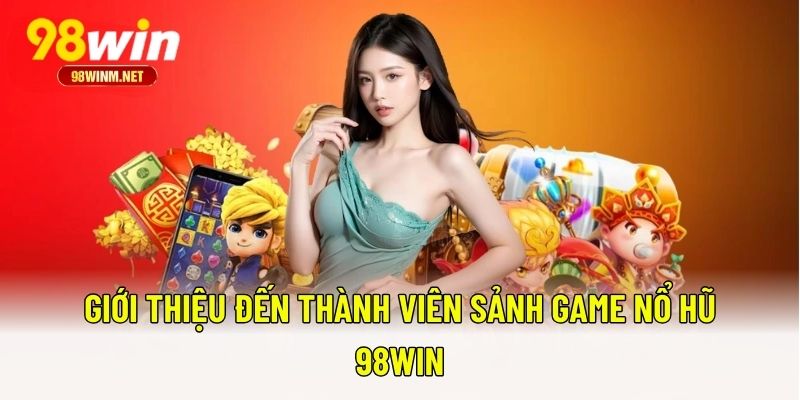 Giới thiệu đến thành viên sảnh game nổ hũ 98WIN