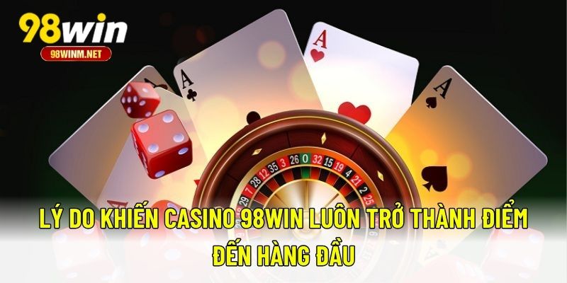 Lý do khiến Casino 98WIN luôn trở thành điểm đến hàng đầu