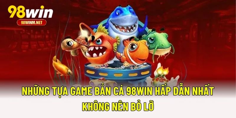 Những tựa game bắn cá 98WIN hấp dẫn nhất không nên bỏ lỡ