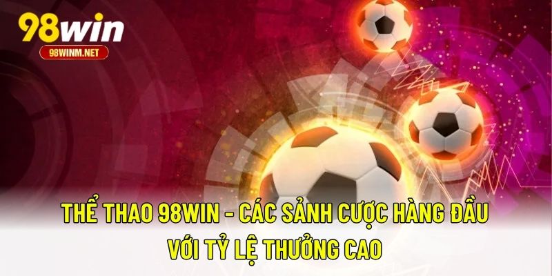 Thể Thao 98WIN - Các Sảnh Cược Hàng Đầu Với Tỷ Lệ Thưởng Cao