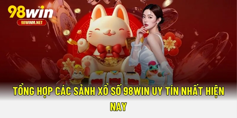 Tổng hợp các sảnh xổ số 98WIN uy tín nhất hiện nay