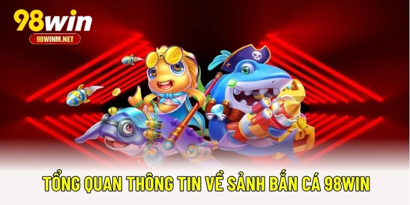Tổng quan thông tin về sảnh bắn cá 98WIN