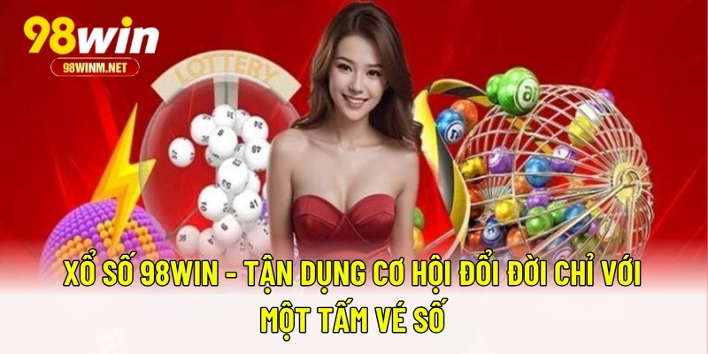 Xổ Số 98WIN - Tận Dụng Cơ Hội Đổi Đời Chỉ Với Một Tấm Vé Số